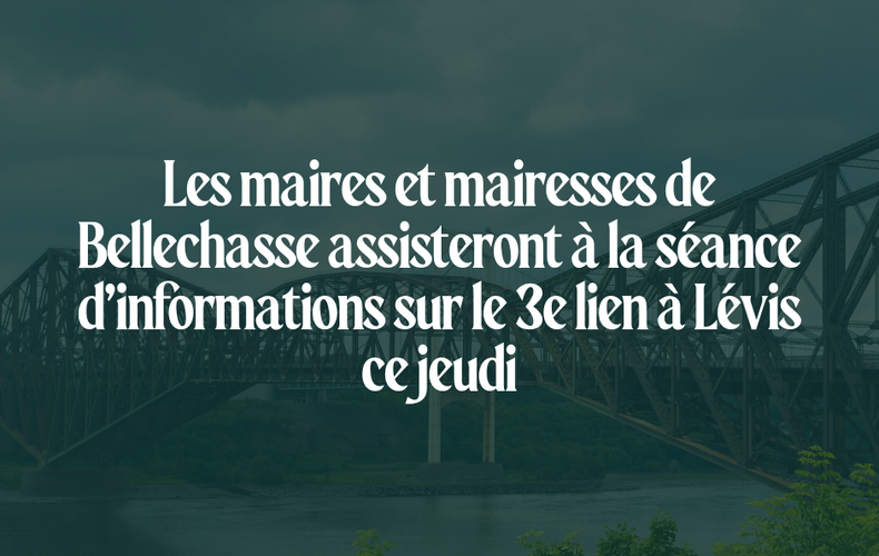 Les maires de Bellechasse assisteront à la séance d'informations sur le 3e lien à Lévis